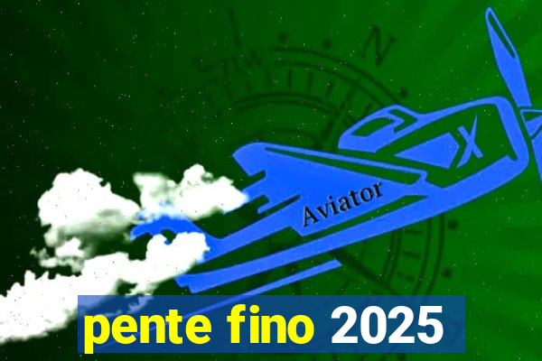 pente fino 2025